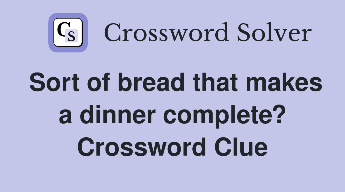 Sort of bread that makes a dinner complete? Crossword Clue Answers